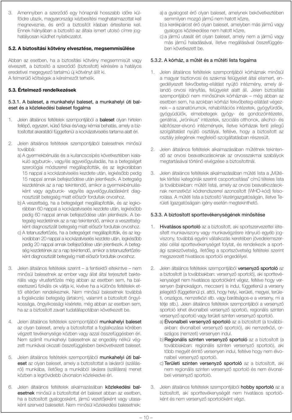 A biztosítási kötvény elvesztése, megsemmisülése Abban az esetben, ha a biztosítási kötvény megsemmisült vagy elveszett, a biztosító a szerzõdõ (biztosított) kérésére a hatályos eredetivel megegyezõ