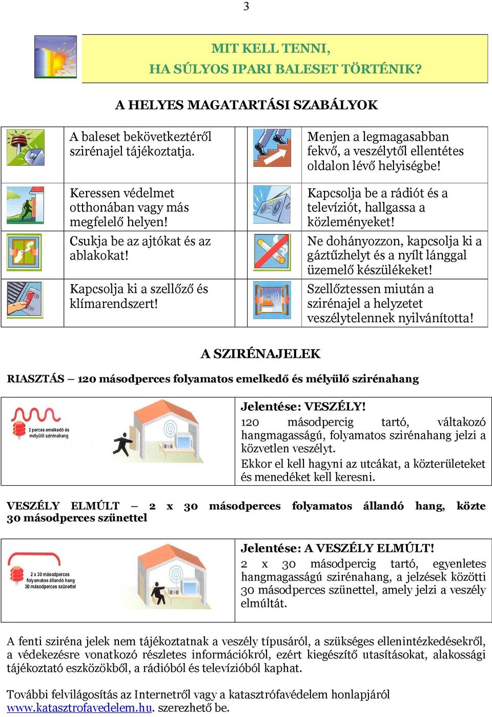 Kapcsolja be a rádiót és a televíziót, hallgassa a közleményeket! Ne dohányozzon, kapcsolja ki a gáztűzhelyt és a nyílt lánggal üzemelő készülékeket!