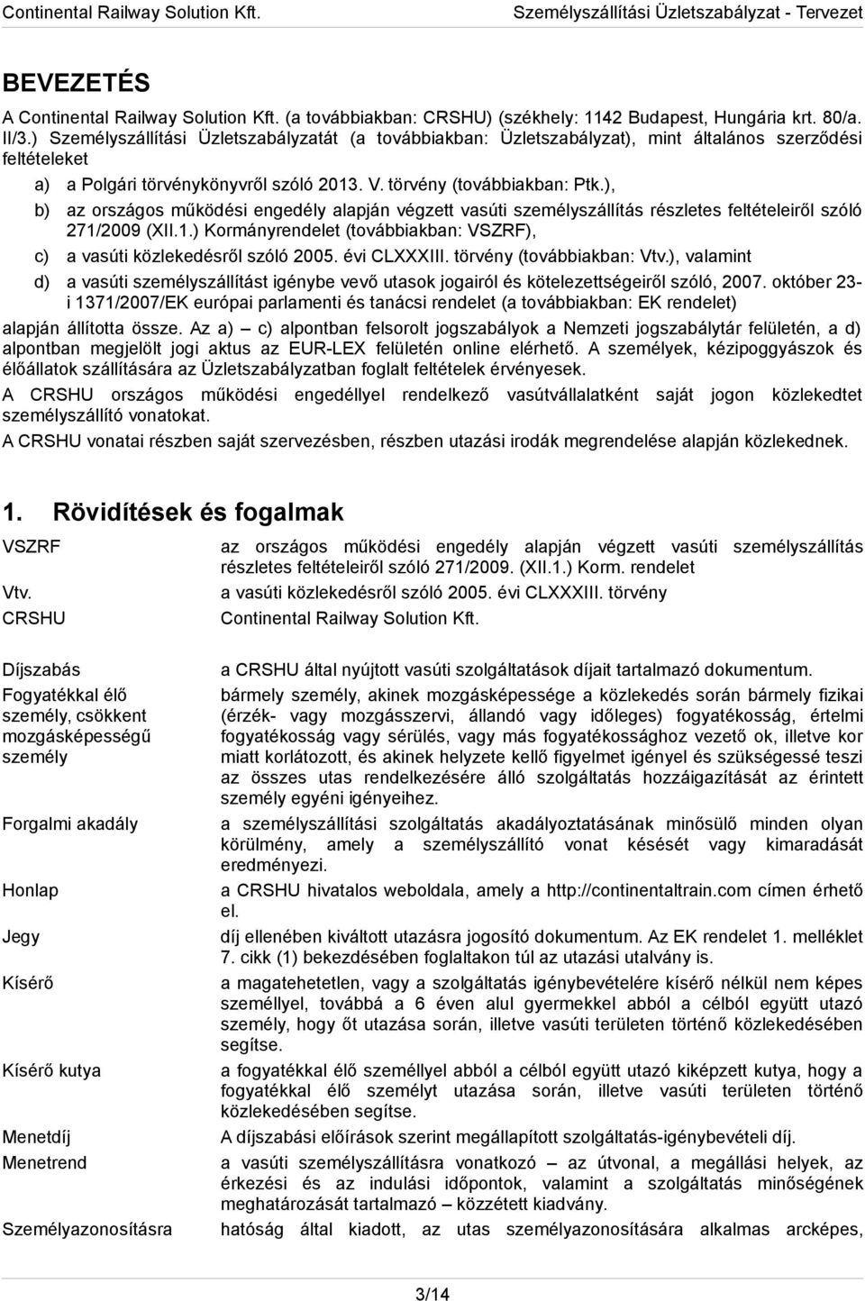 ), b) az országos működési engedély alapján végzett vasúti személyszállítás részletes feltételeiről szóló 271/2009 (XII.1.) Kormányrendelet (továbbiakban: VSZRF), c) a vasúti közlekedésről szóló 2005.
