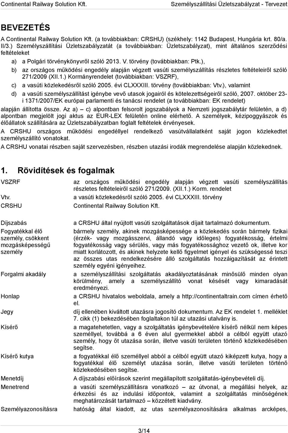 ), b) az országos működési engedély alapján végzett vasúti személyszállítás részletes feltételeiről szóló 271/2009 (XII.1.) Kormányrendelet (továbbiakban: VSZRF), c) a vasúti közlekedésről szóló 2005.