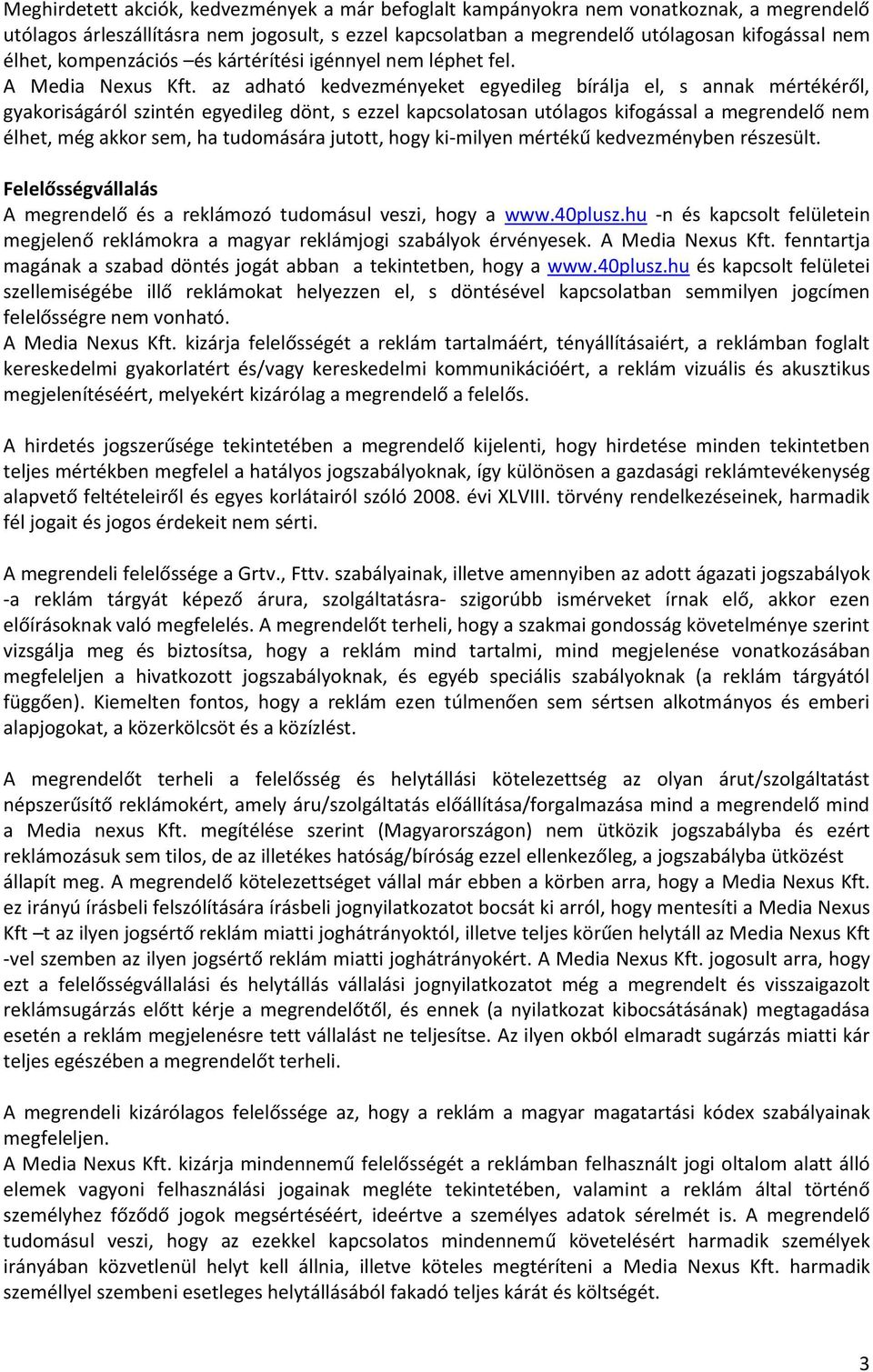 az adható kedvezményeket egyedileg bírálja el, s annak mértékéről, gyakoriságáról szintén egyedileg dönt, s ezzel kapcsolatosan utólagos kifogással a megrendelő nem élhet, még akkor sem, ha