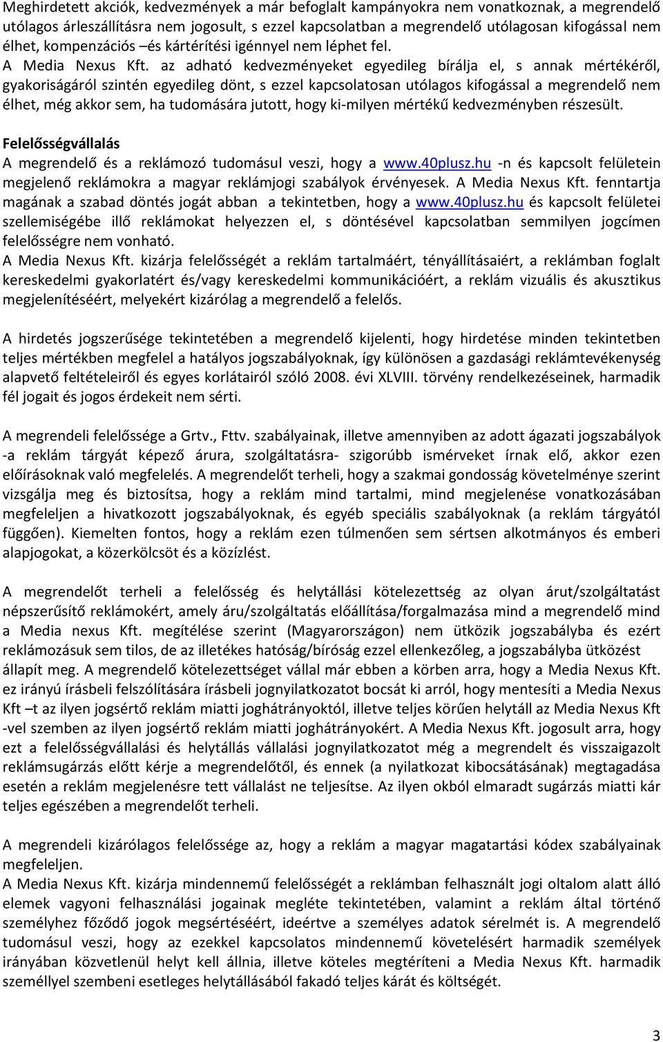 az adható kedvezményeket egyedileg bírálja el, s annak mértékéről, gyakoriságáról szintén egyedileg dönt, s ezzel kapcsolatosan utólagos kifogással a megrendelő nem élhet, még akkor sem, ha