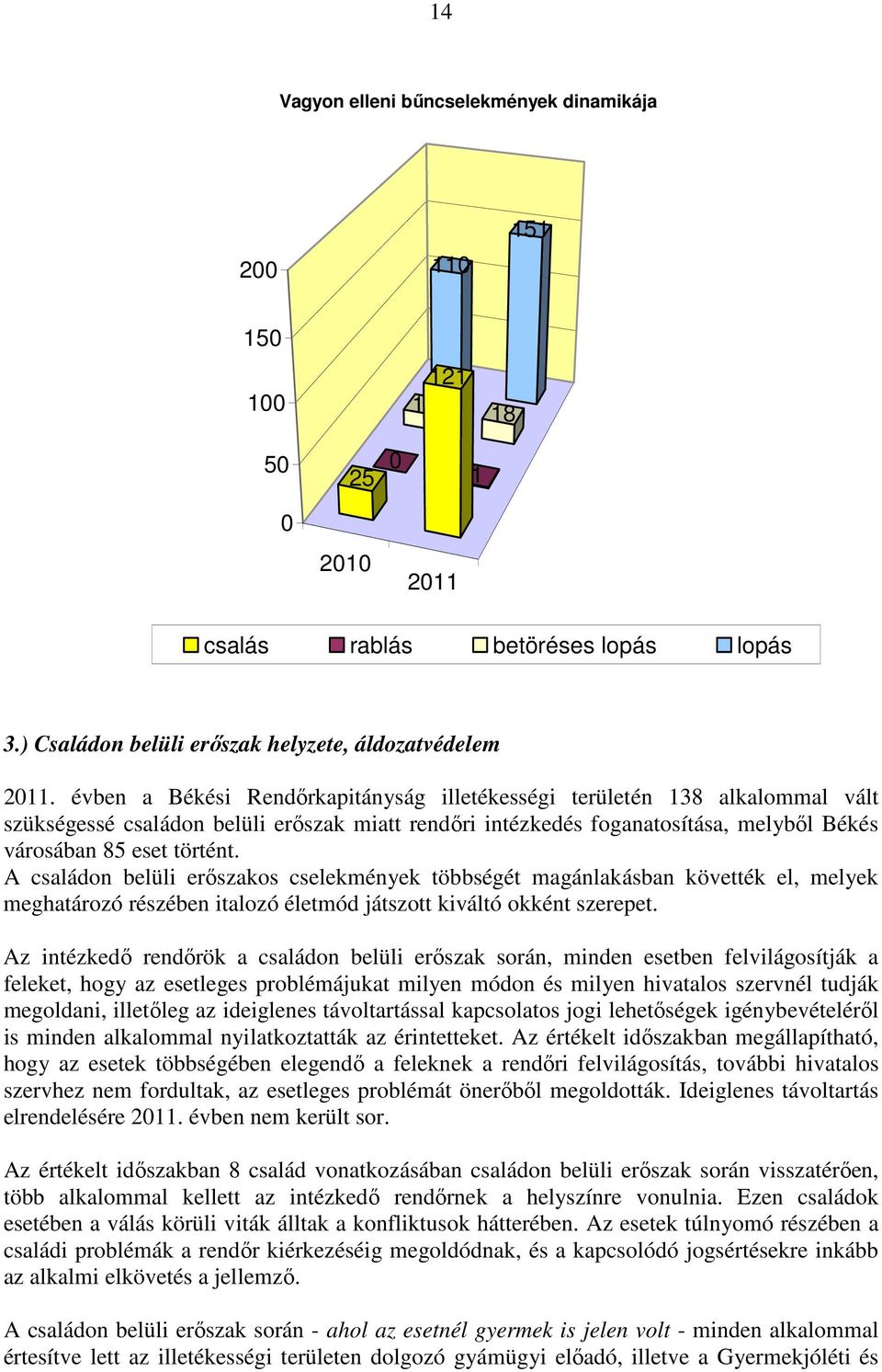 A családon belüli erőszakos cselekmények többségét magánlakásban követték el, melyek meghatározó részében italozó életmód játszott kiváltó okként szerepet.