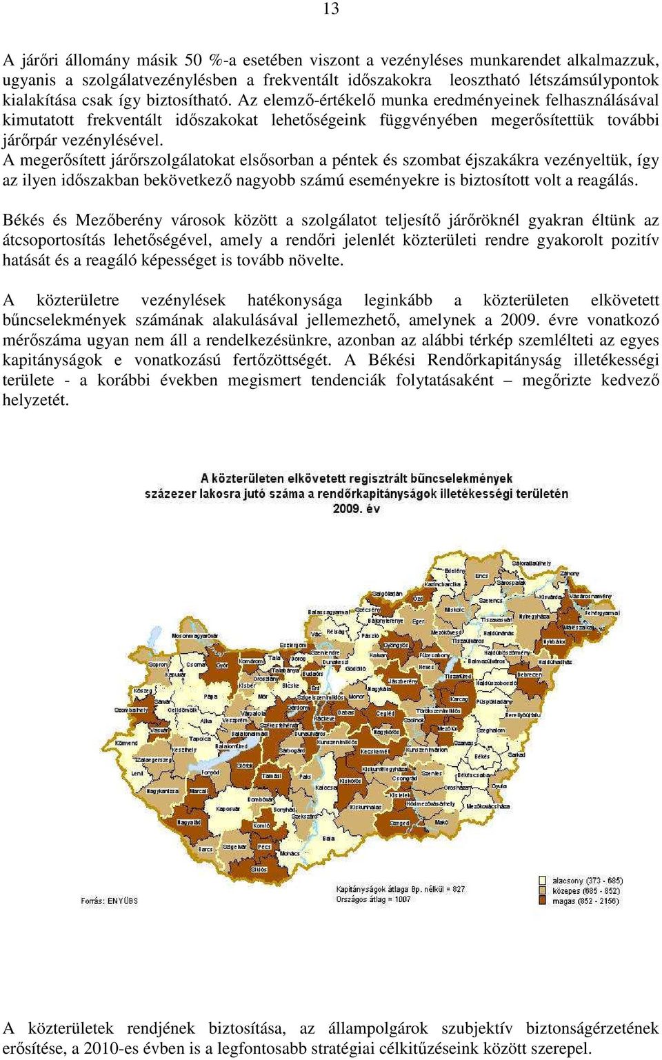 A megerősített járőrszolgálatokat elsősorban a péntek és szombat éjszakákra vezényeltük, így az ilyen időszakban bekövetkező nagyobb számú eseményekre is biztosított volt a reagálás.