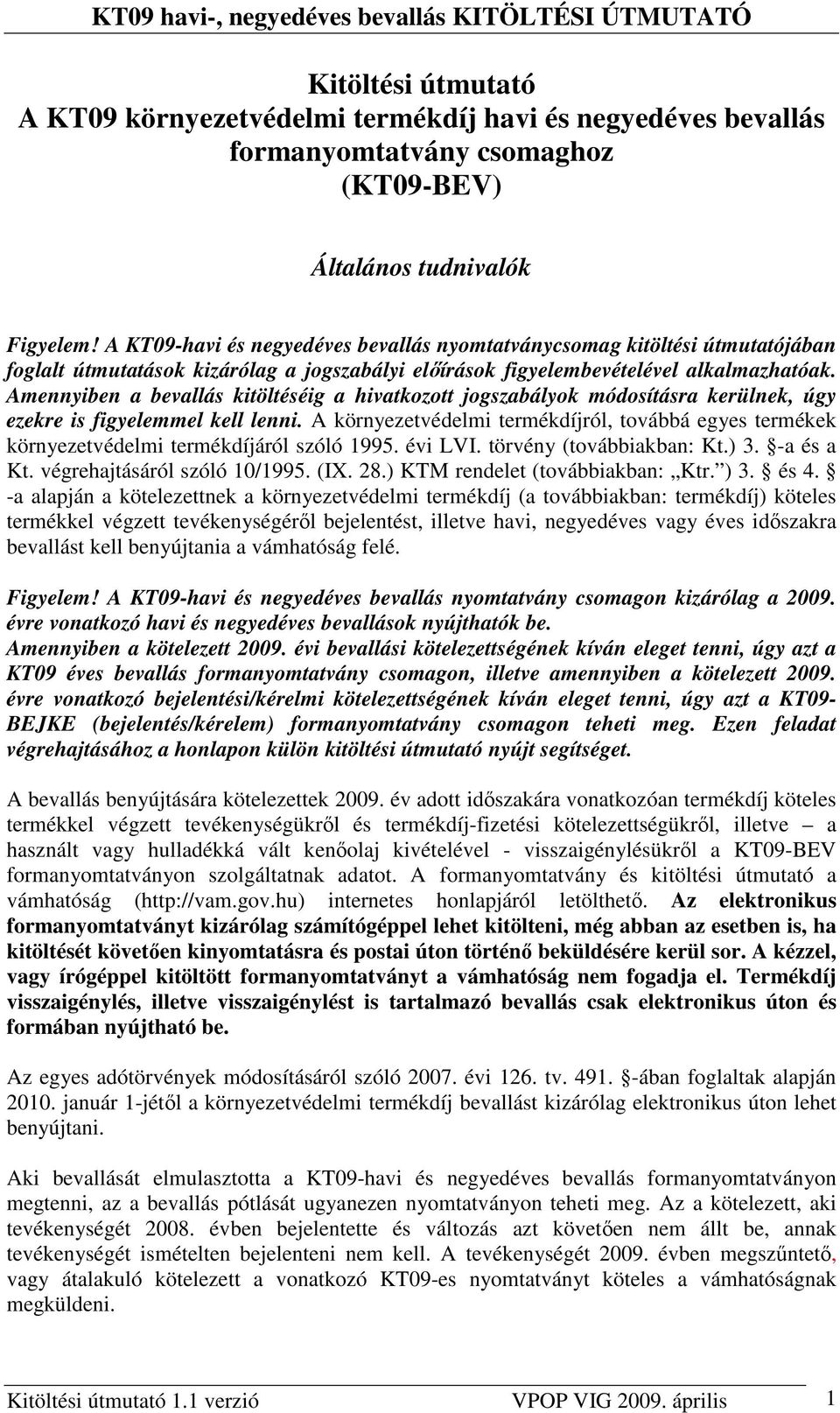 Amennyiben a bevallás kitöltéséig a hivatkozott jogszabályok módosításra kerülnek, úgy ezekre is figyelemmel kell lenni.