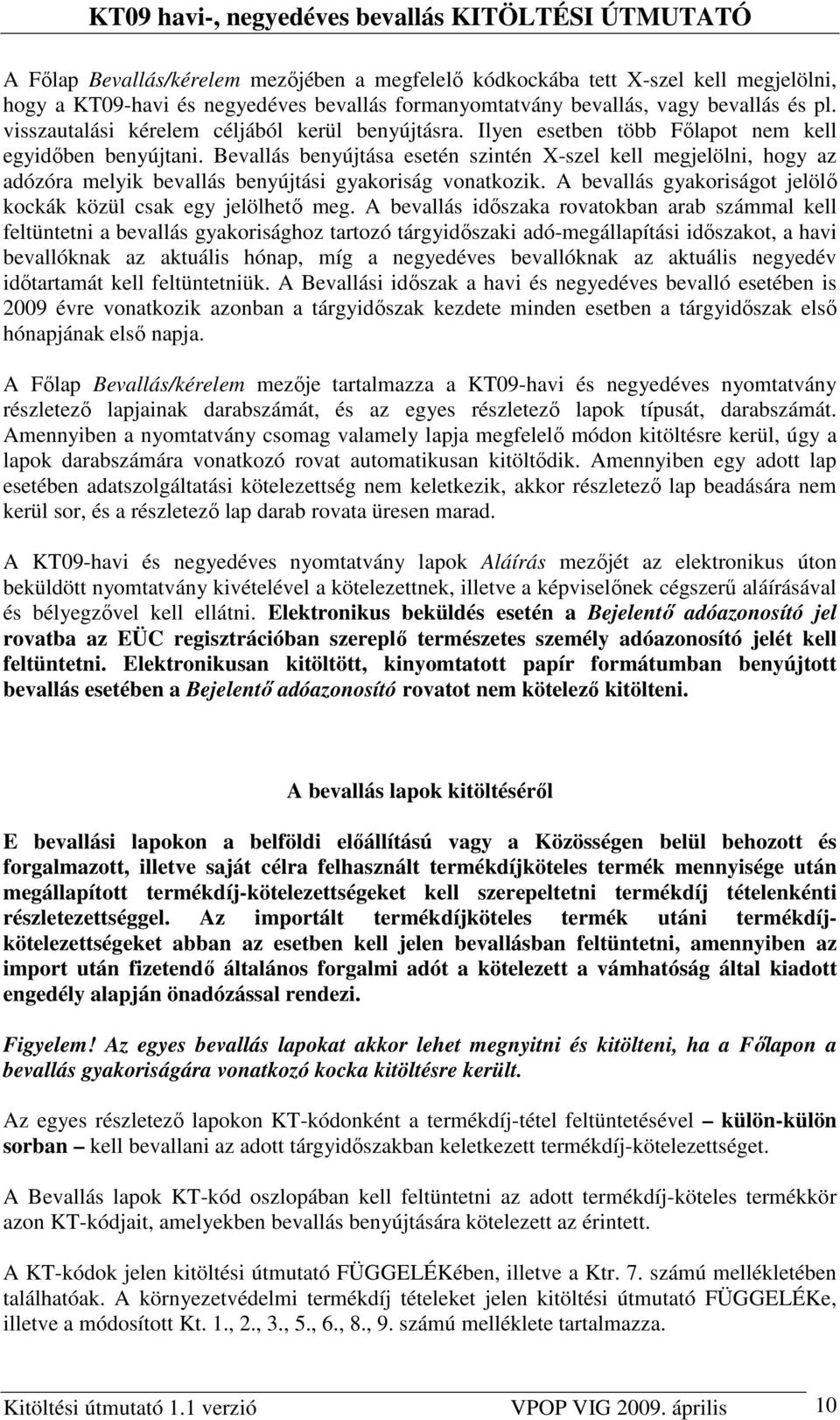 Bevallás benyújtása esetén szintén X-szel kell megjelölni, hogy az adózóra melyik bevallás benyújtási gyakoriság vonatkozik. A bevallás gyakoriságot jelölı kockák közül csak egy jelölhetı meg.