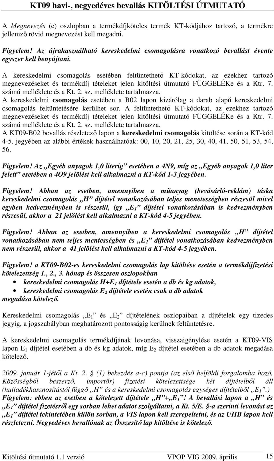 A kereskedelmi csomagolás esetében feltüntethetı KT-kódokat, az ezekhez tartozó megnevezéseket és termékdíj tételeket jelen kitöltési útmutató FÜGGELÉKe és a Ktr. 7. számú melléklete és a Kt. 2. sz. melléklete tartalmazza.