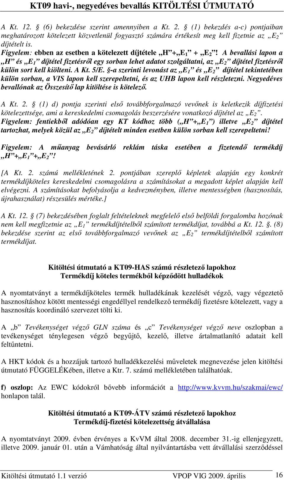A bevallási lapon a H és E 1 díjtétel fizetésrıl egy sorban lehet adatot szolgáltatni, az E 2 díjtétel fizetésrıl külön sort kell kiölteni. A Kt. 5/E.