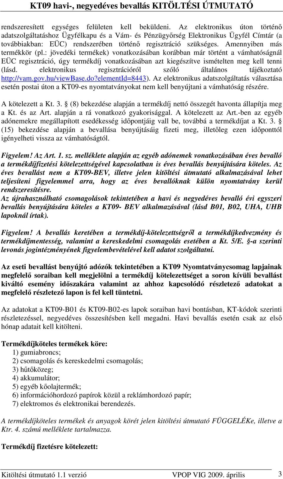Amennyiben más termékkör (pl.: jövedéki termékek) vonatkozásában korábban már történt a vámhatóságnál EÜC regisztráció, úgy termékdíj vonatkozásában azt kiegészítve ismételten meg kell tenni (lásd.