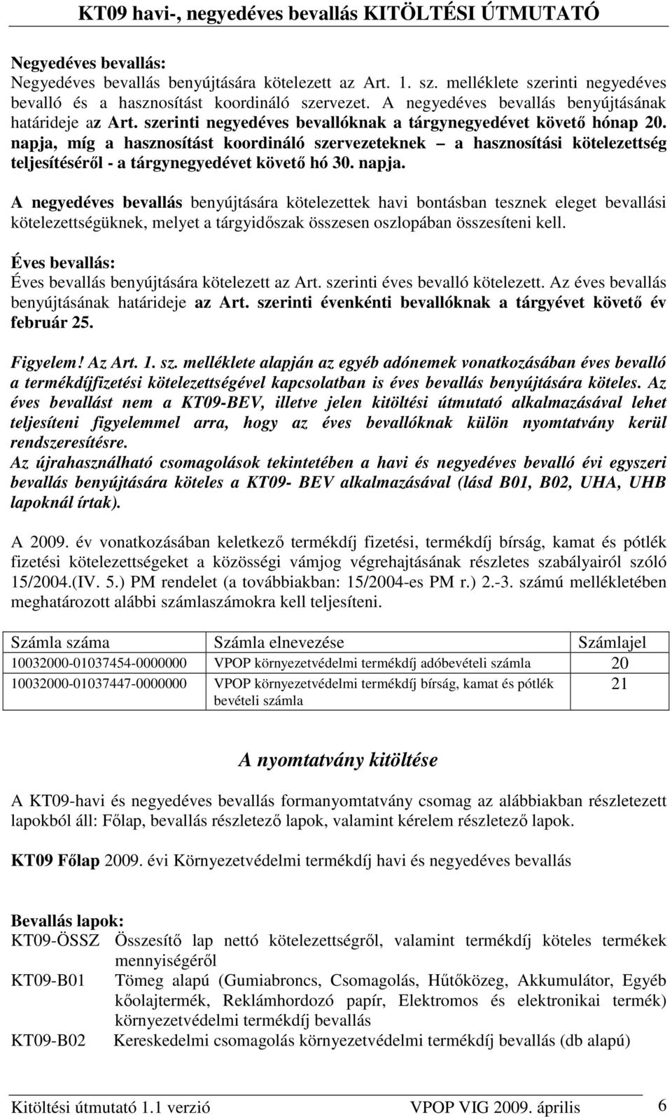 napja, míg a hasznosítást koordináló szervezeteknek a hasznosítási kötelezettség teljesítésérıl - a tárgynegyedévet követı hó 30. napja.