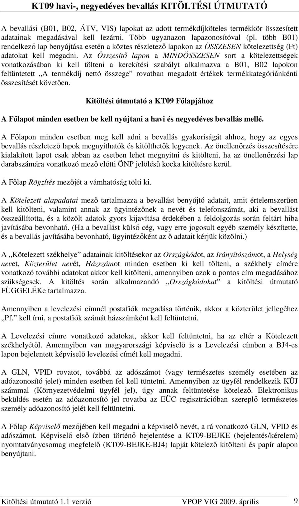 Az Összesítı lapon a MINDÖSSZESEN sort a kötelezettségek vonatkozásában ki kell tölteni a kerekítési szabályt alkalmazva a B01, B02 lapokon feltüntetett A termékdíj nettó összege rovatban megadott