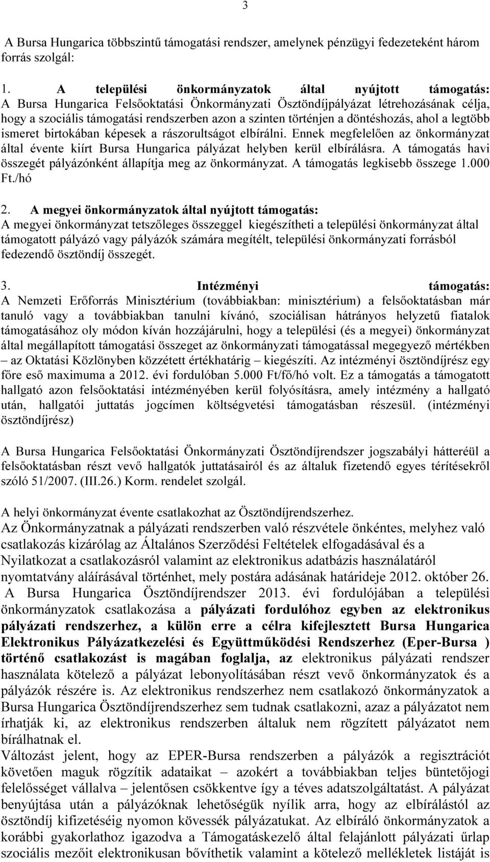 történjen a döntéshozás, ahol a legtöbb ismeret birtokában képesek a rászorultságot elbírálni. Ennek megfelelően az önkormányzat által évente kiírt Bursa Hungarica pályázat helyben kerül elbírálásra.