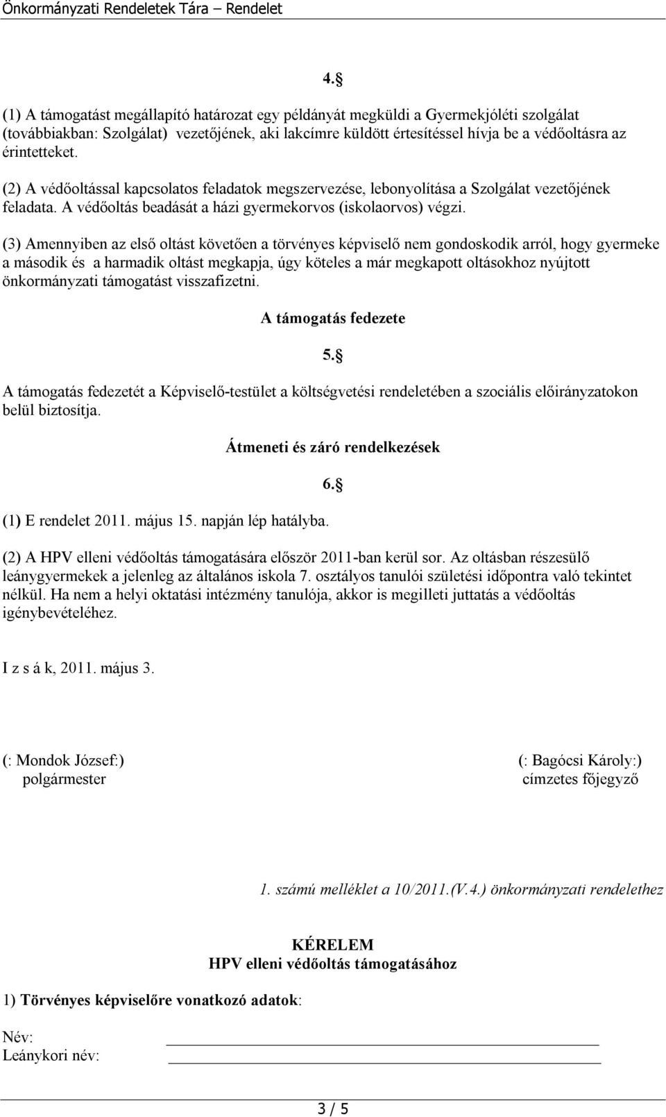 (3) Amennyiben az első oltást követően a törvényes képviselő nem gondoskodik arról, hogy gyermeke a második és a harmadik oltást megkapja, úgy köteles a már megkapott oltásokhoz nyújtott