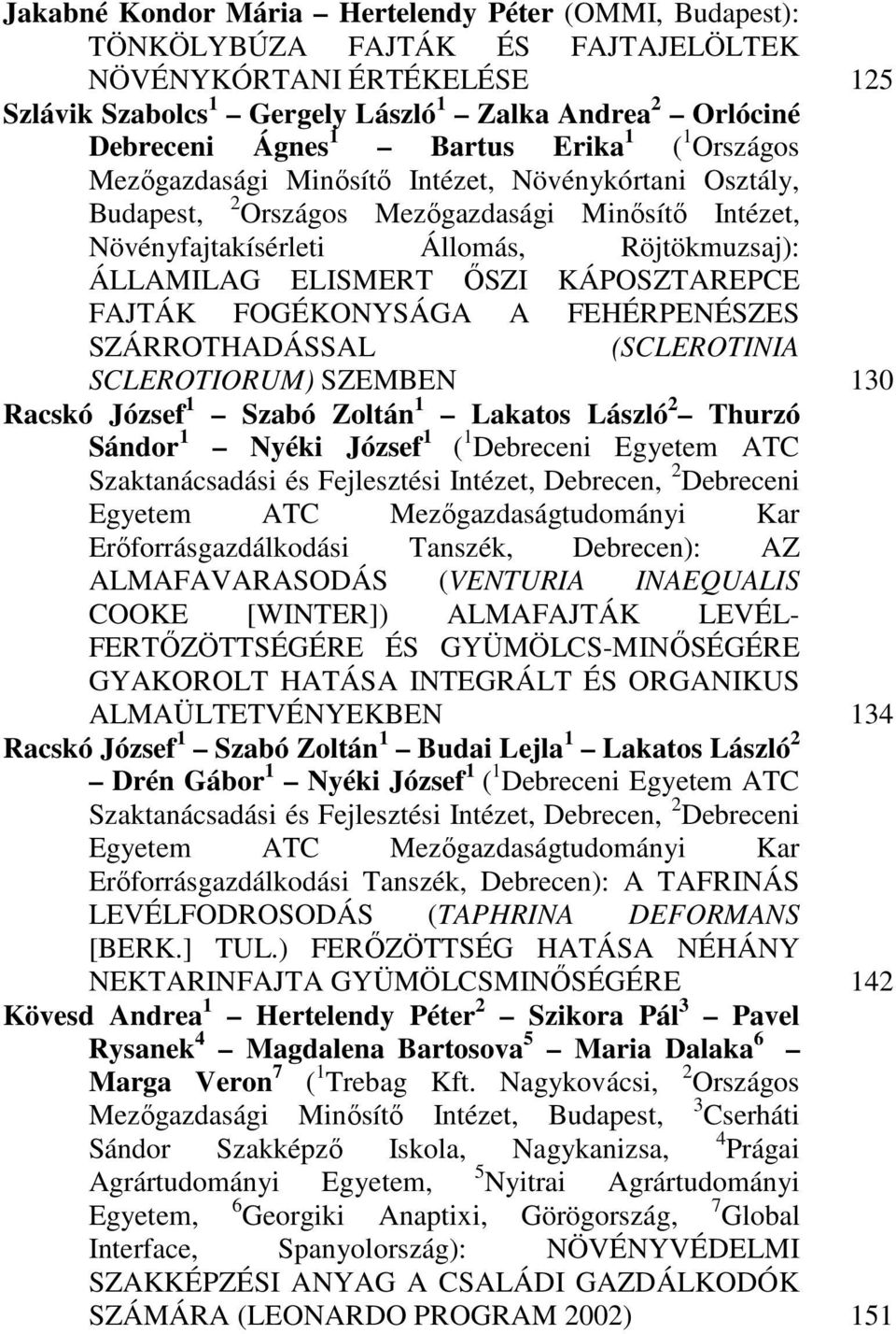 İSZI KÁPOSZTAREPCE FAJTÁK FOGÉKONYSÁGA A FEHÉRPENÉSZES SZÁRROTHADÁSSAL (SCLEROTINIA SCLEROTIORUM) SZEMBEN Racskó József 1 Szabó Zoltán 1 Lakatos László 2 Thurzó Sándor 1 Nyéki József 1 ( 1 Debreceni