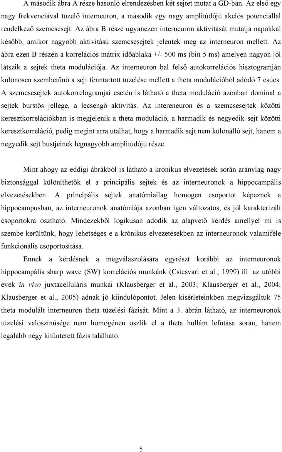 Az ábra ezen B részén a korrelációs mátrix időablaka +/- 500 ms (bin 5 ms) amelyen nagyon jól látszik a sejtek theta modulációja.