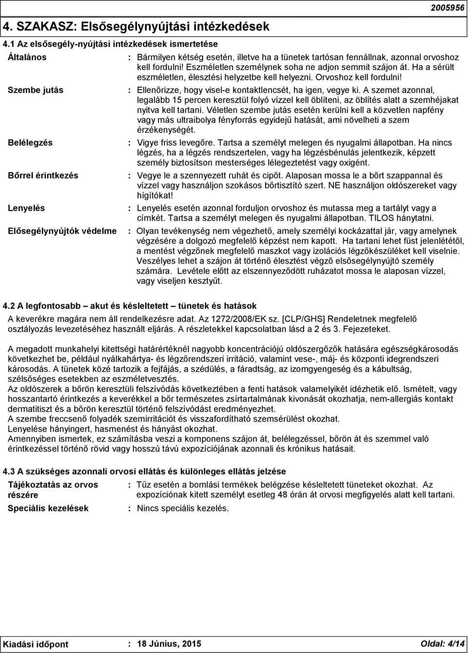 fennállnak, azonnal orvoshoz kell fordulni! Eszméletlen személynek soha ne adjon semmit szájon át. Ha a sérült eszméletlen, élesztési helyzetbe kell helyezni. Orvoshoz kell fordulni!