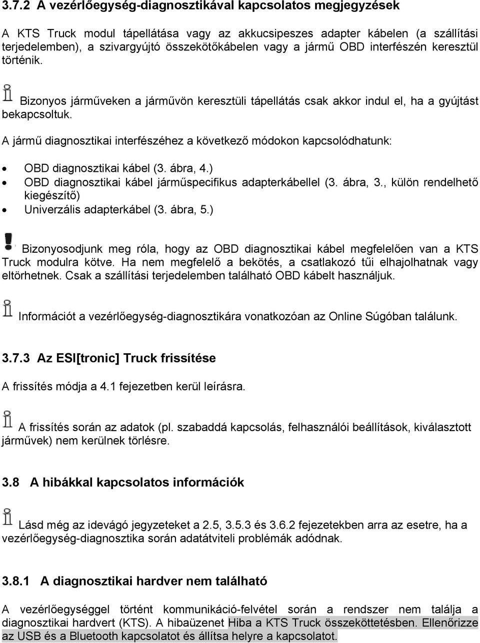 A jármű diagnosztikai interfészéhez a következő módokon kapcsolódhatunk: OBD diagnosztikai kábel (3. ábra, 4.) OBD diagnosztikai kábel járműspecifikus adapterkábellel (3. ábra, 3.