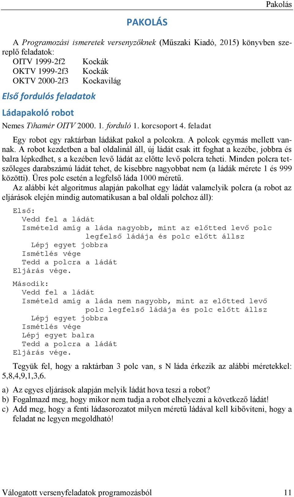 A robot kezdetben a bal oldalinál áll, új ládát csak itt foghat a kezébe, jobbra és balra lépkedhet, s a kezében levő ládát az előtte levő polcra teheti.