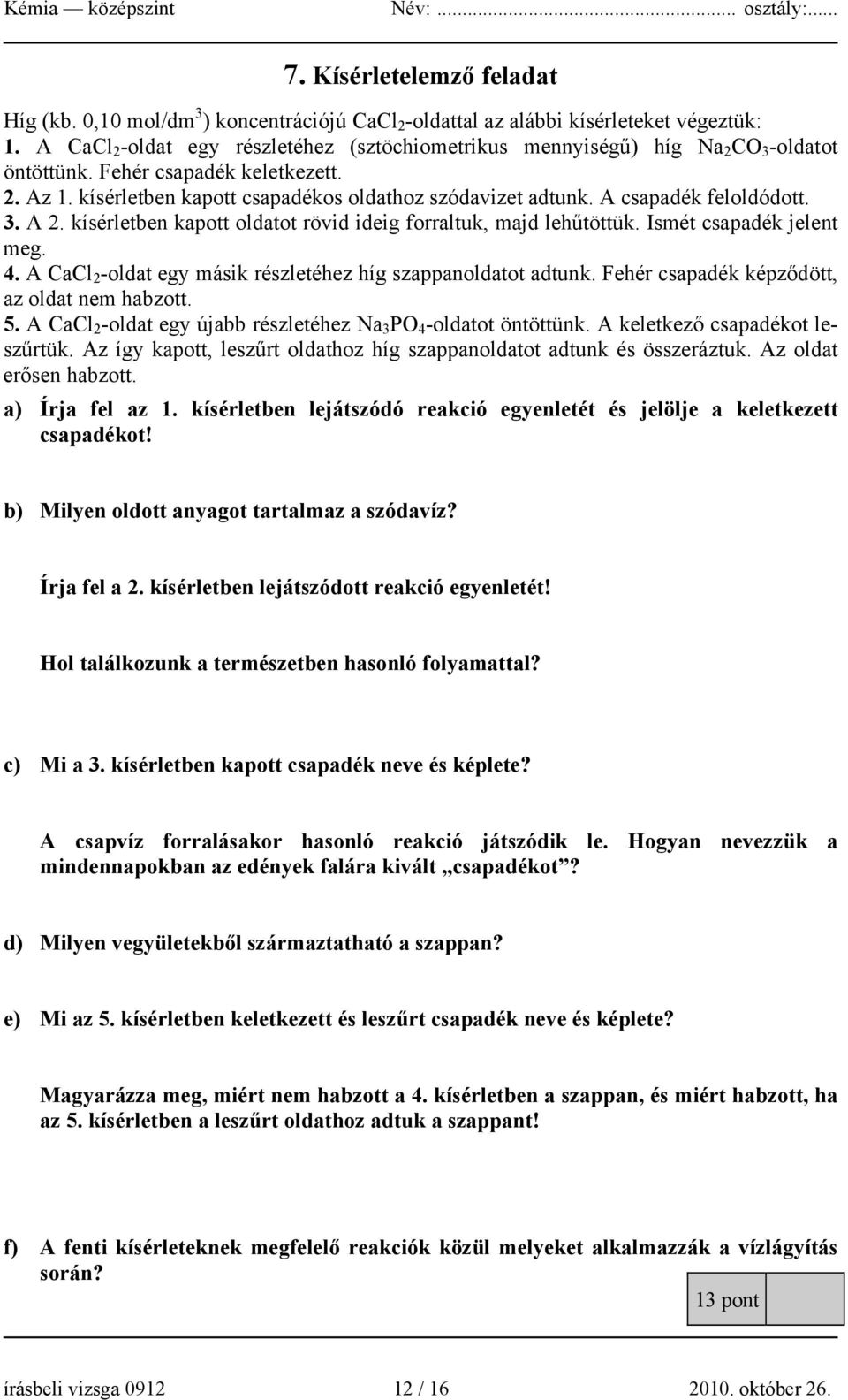 A csapadék feloldódott. 3. A 2. kísérletben kapott oldatot rövid ideig forraltuk, majd lehűtöttük. Ismét csapadék jelent meg. 4. A CaCl 2 -oldat egy másik részletéhez híg szappanoldatot adtunk.