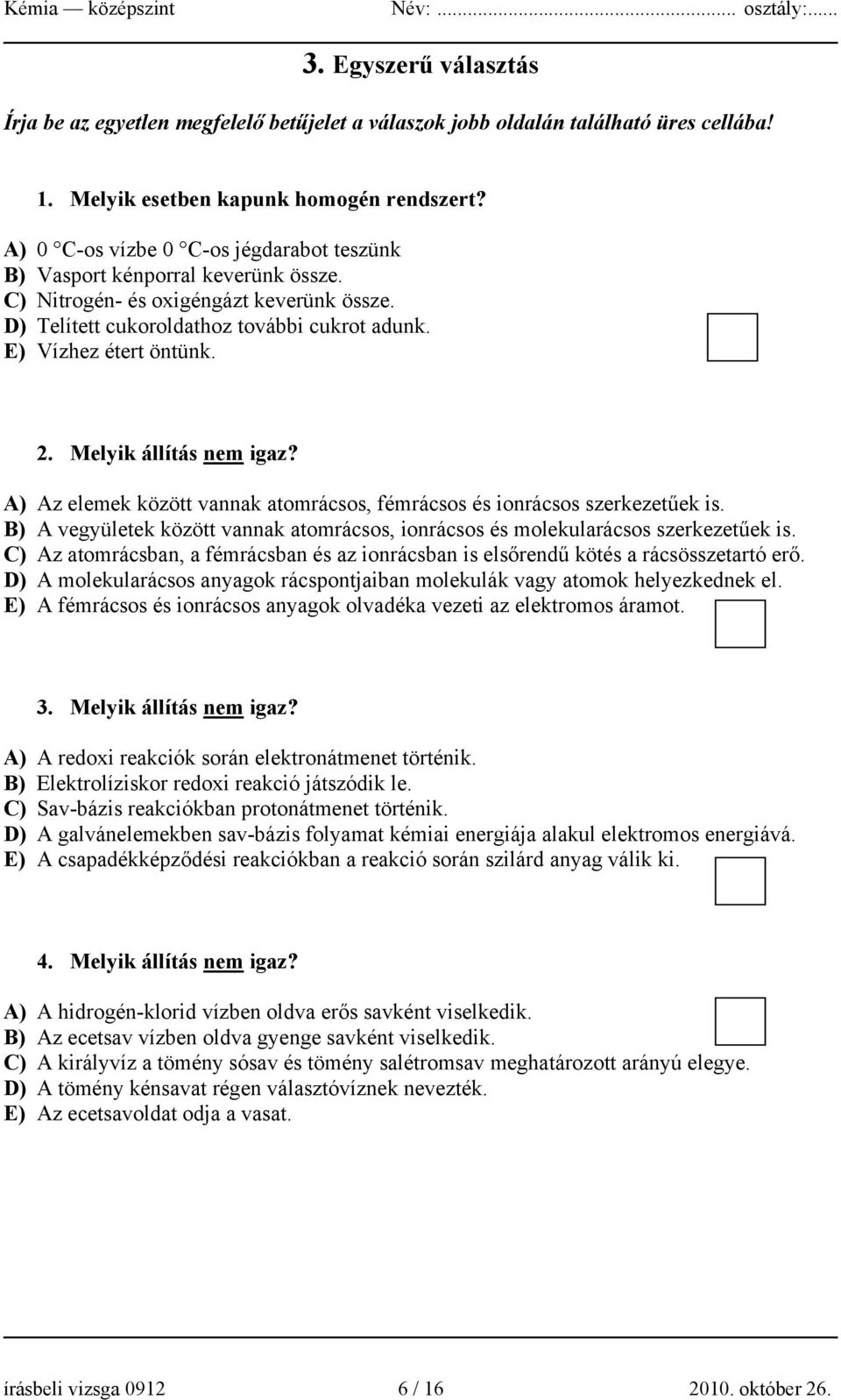 Melyik állítás nem igaz? A) Az elemek között vannak atomrácsos, fémrácsos és ionrácsos szerkezetűek is. B) A vegyületek között vannak atomrácsos, ionrácsos és molekularácsos szerkezetűek is.