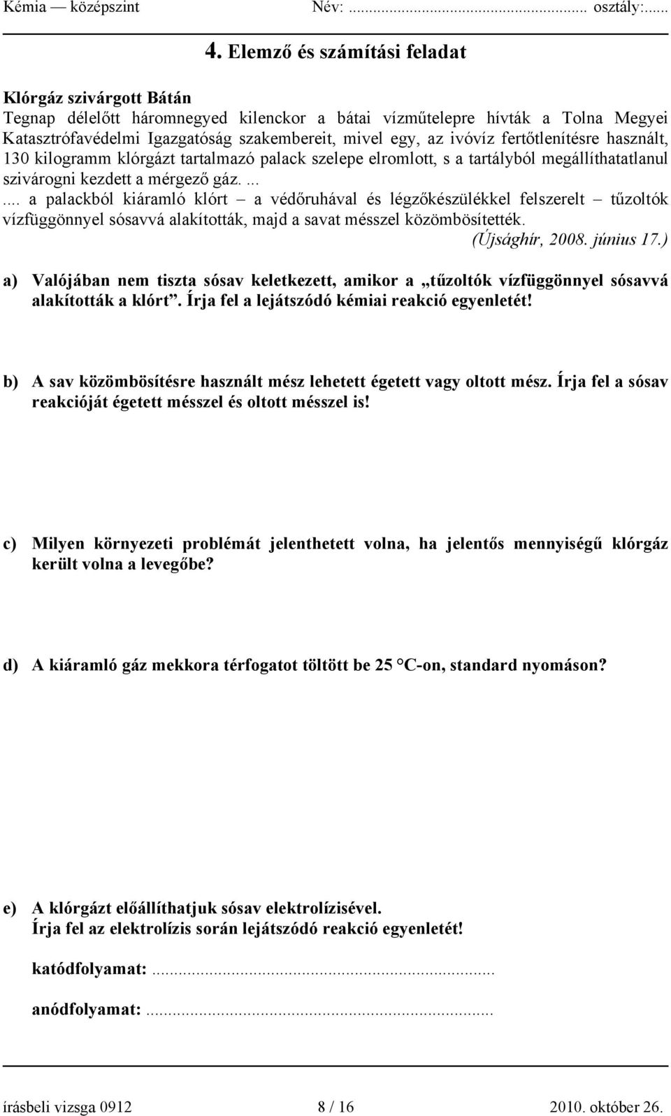 ...... a palackból kiáramló klórt a védőruhával és légzőkészülékkel felszerelt tűzoltók vízfüggönnyel sósavvá alakították, majd a savat mésszel közömbösítették. (Újsághír, 2008. június 17.