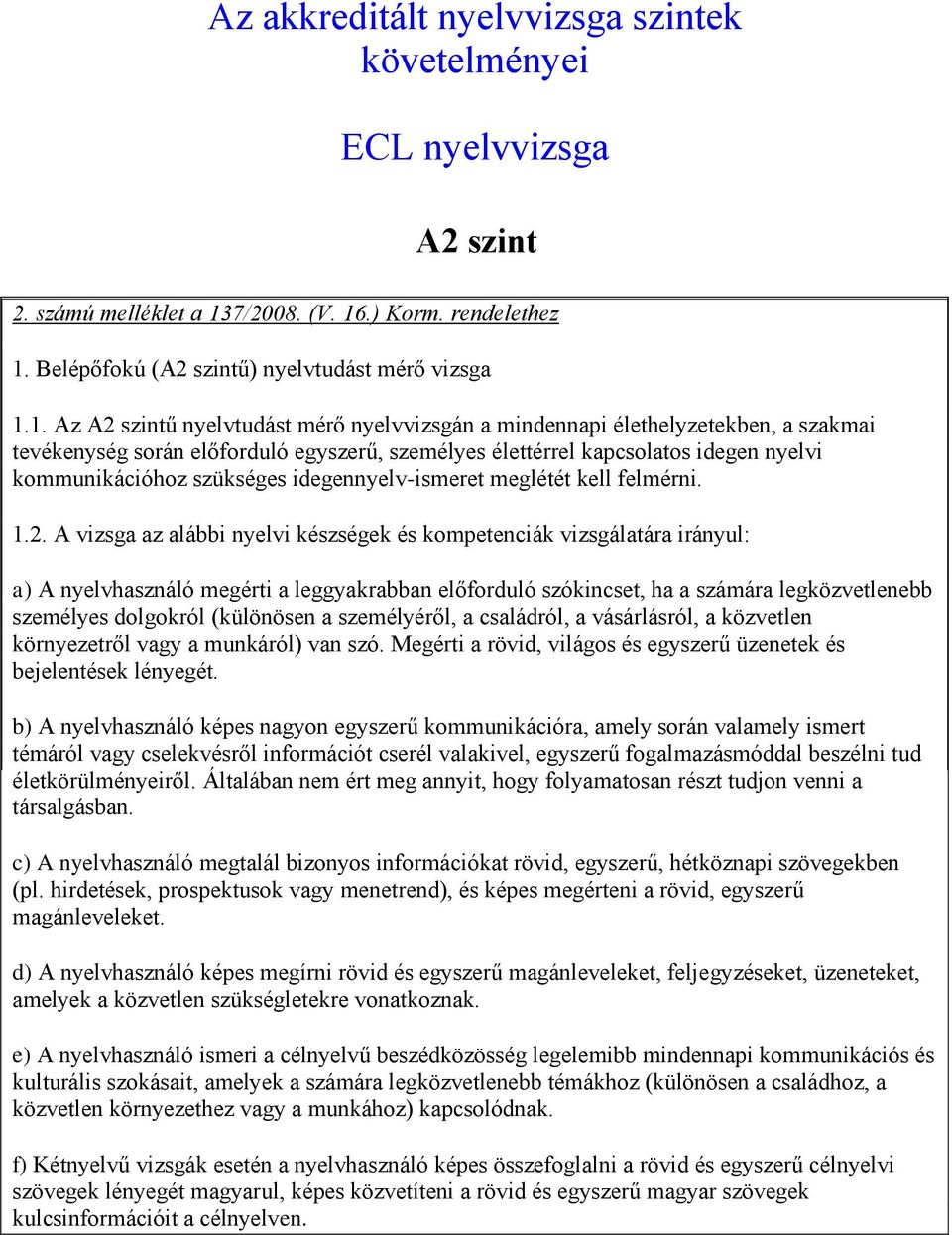 1. Az A2 szintű nyelvtudást mérő nyelvvizsgán a mindennapi élethelyzetekben, a szakmai tevékenység során előforduló egyszerű, személyes élettérrel kapcsolatos idegen nyelvi kommunikációhoz szükséges