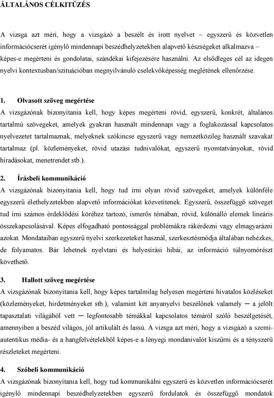 Olvasott szöveg megértése A vizsgázónak bizonyítania kell, hogy képes megérteni rövid, egyszerű, konkrét, általános tartalmú szövegeket, amelyek gyakran használt mindennapi vagy a foglakozással