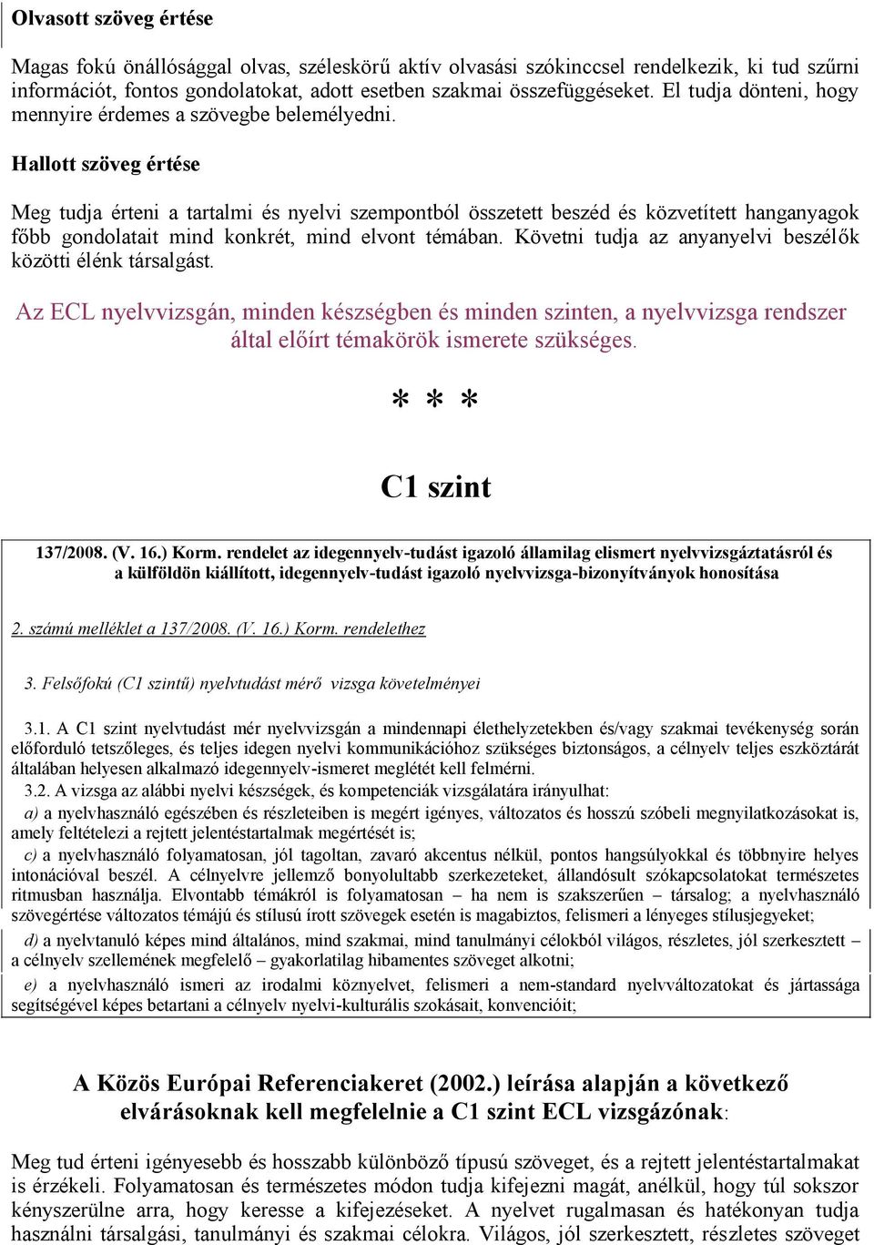 Hallott szöveg értése Meg tudja érteni a tartalmi és nyelvi szempontból összetett beszéd és közvetített hanganyagok főbb gondolatait mind konkrét, mind elvont témában.