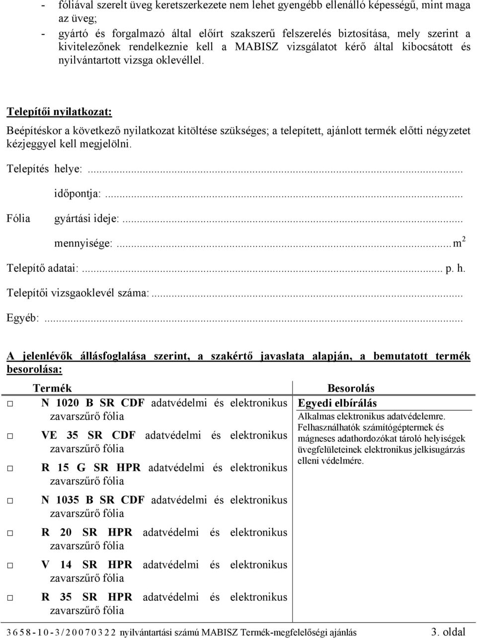 Telepítői nyilatkozat: Beépítéskor a következő nyilatkozat kitöltése szükséges; a telepített, ajánlott termék előtti négyzetet kézjeggyel kell megjelölni. Telepítés helye:... időpontja:.