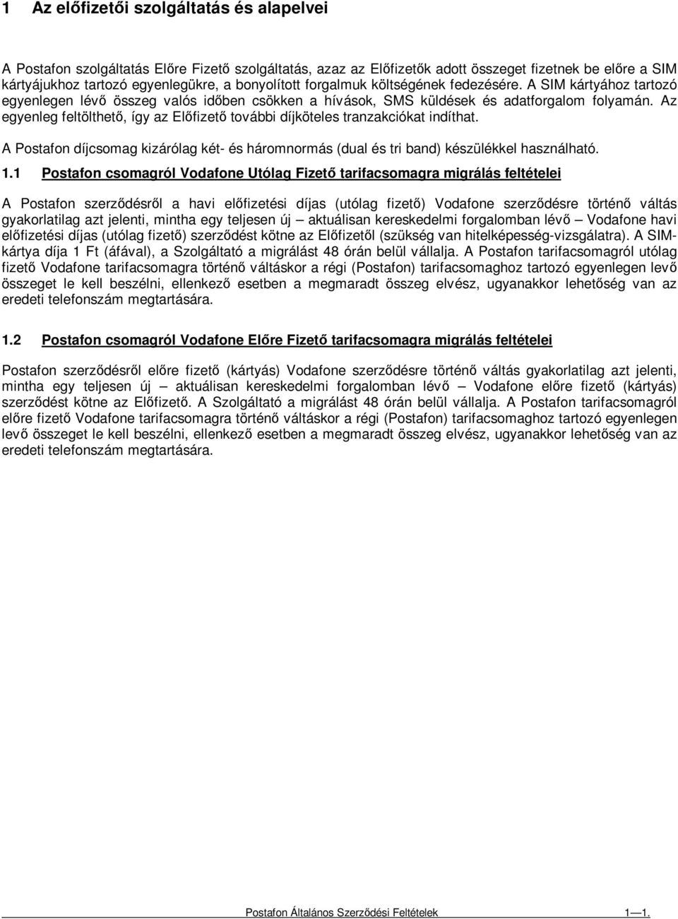 Az egyenleg feltölthetı, így az Elıfizetı további díjköteles tranzakciókat indíthat. A Postafon díjcsomag kizárólag két- és háromnormás (dual és tri band) készülékkel használható. 1.