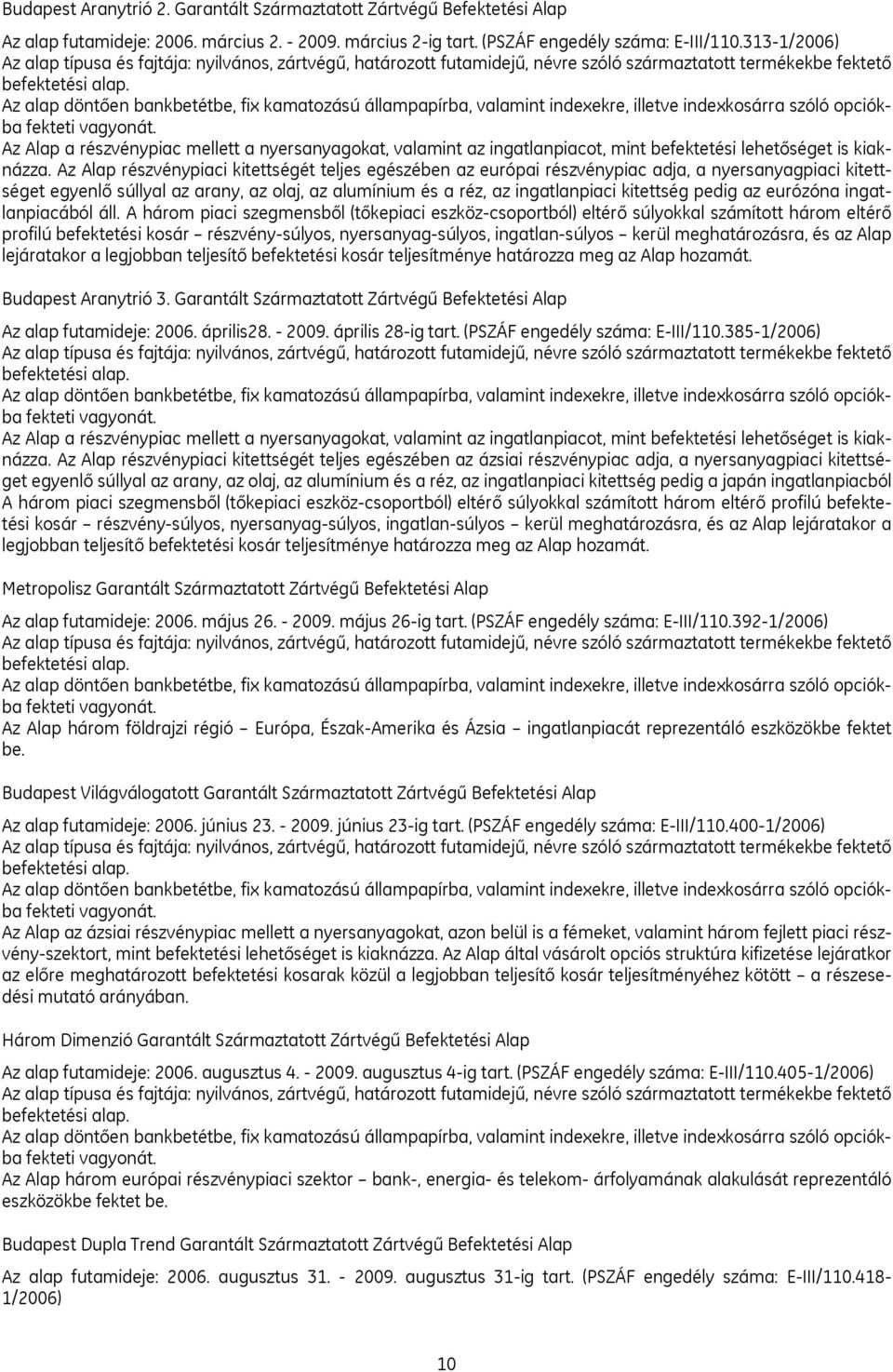 Az alap döntően bankbetétbe, fix kamatozású állampapírba, valamint indexekre, illetve indexkosárra szóló opciókba fekteti vagyonát.
