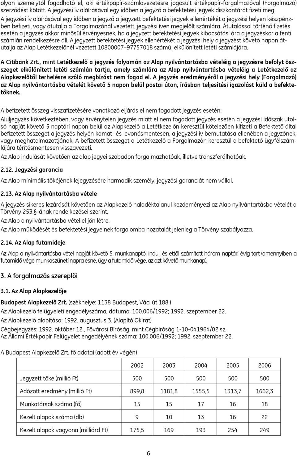 A jegyzési ív aláírásával egy időben a jegyző a jegyzett befektetési jegyek ellenértékét a jegyzési helyen készpénzben befizeti, vagy átutalja a Forgalmazónál vezetett, jegyzési íven megjelölt