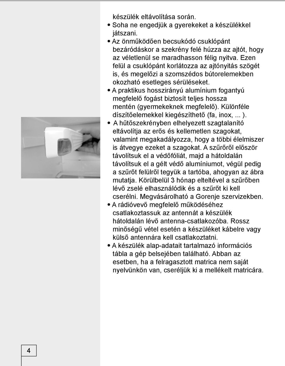 Ezen felül a csuklópánt korlátozza az ajtónyitás szögét is, és megelőzi a szomszédos bútorelemekben okozható esetleges sérüléseket.