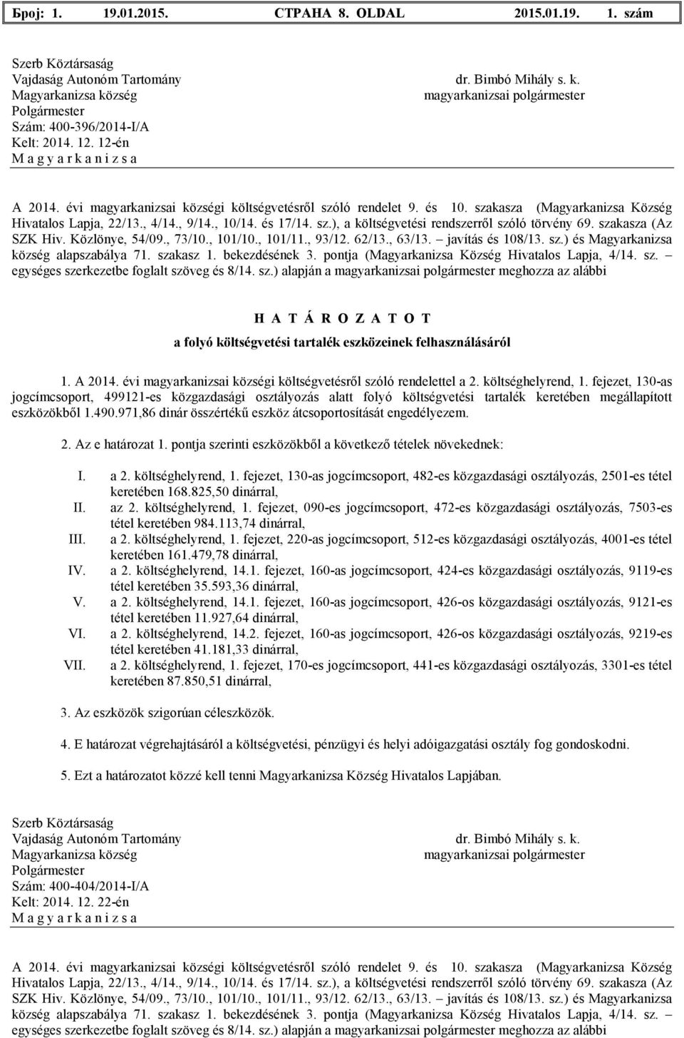 fejezet, 30-as jogcímcsoport, 4992-es közgazdasági osztályozás alatt folyó költségvetési tartalék keretében megállapított eszközökbıl.490.97,86 dinár összértékő eszköz átcsoportosítását engedélyezem.