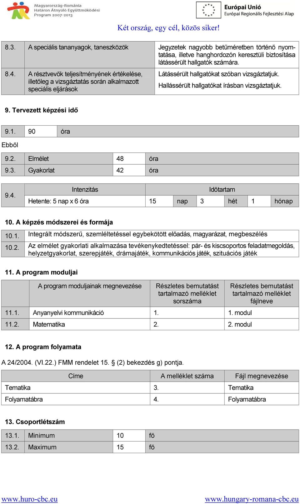 9. Tervezett képzési idő 9.1. 90 óra Ebből 9.2. Elmélet 48 óra 9.3. Gyakorlat 42 óra 9.4. Intenzitás Időtartam Hetente: 5 nap x 6 óra 15 nap 3 hét 1 hónap 10. A képzés módszerei és formája 10.1. Integrált módszerű, szemléltetéssel egybekötött előadás, magyarázat, megbeszélés 10.