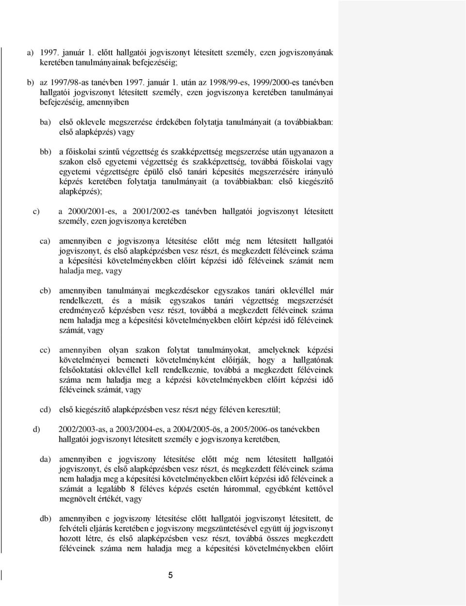 után az 1998/99-es, 1999/2000-es tanévben hallgatói jogviszonyt létesített személy, ezen jogviszonya keretében tanulmányai befejezéséig, amennyiben ba) első oklevele megszerzése érdekében folytatja