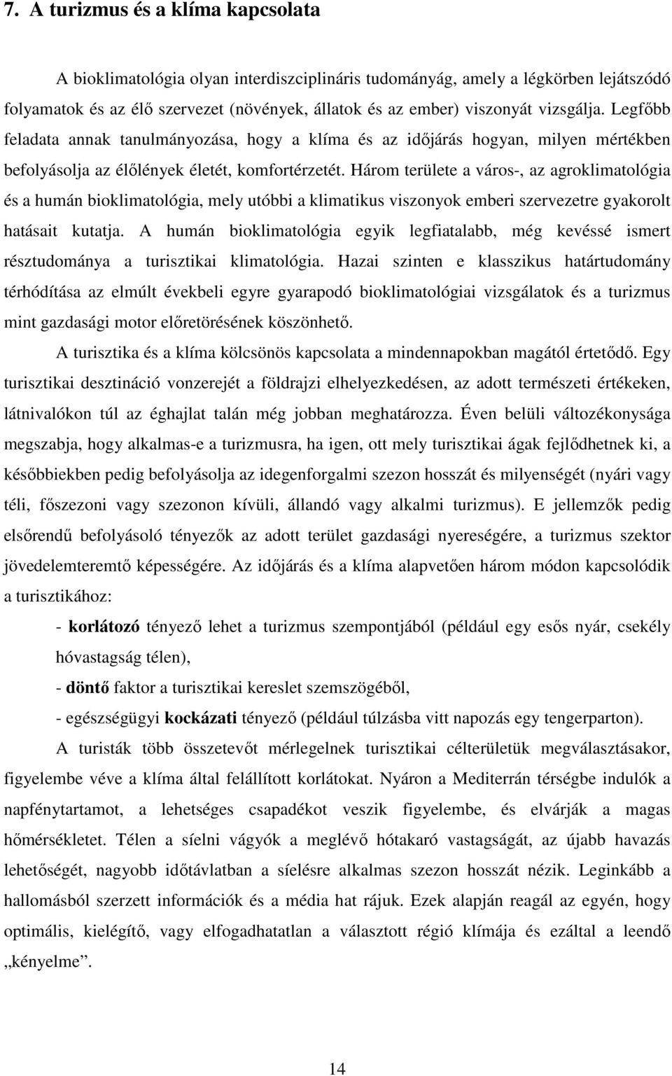 Három területe a város-, az agroklimatológia és a humán bioklimatológia, mely utóbbi a klimatikus viszonyok emberi szervezetre gyakorolt hatásait kutatja.