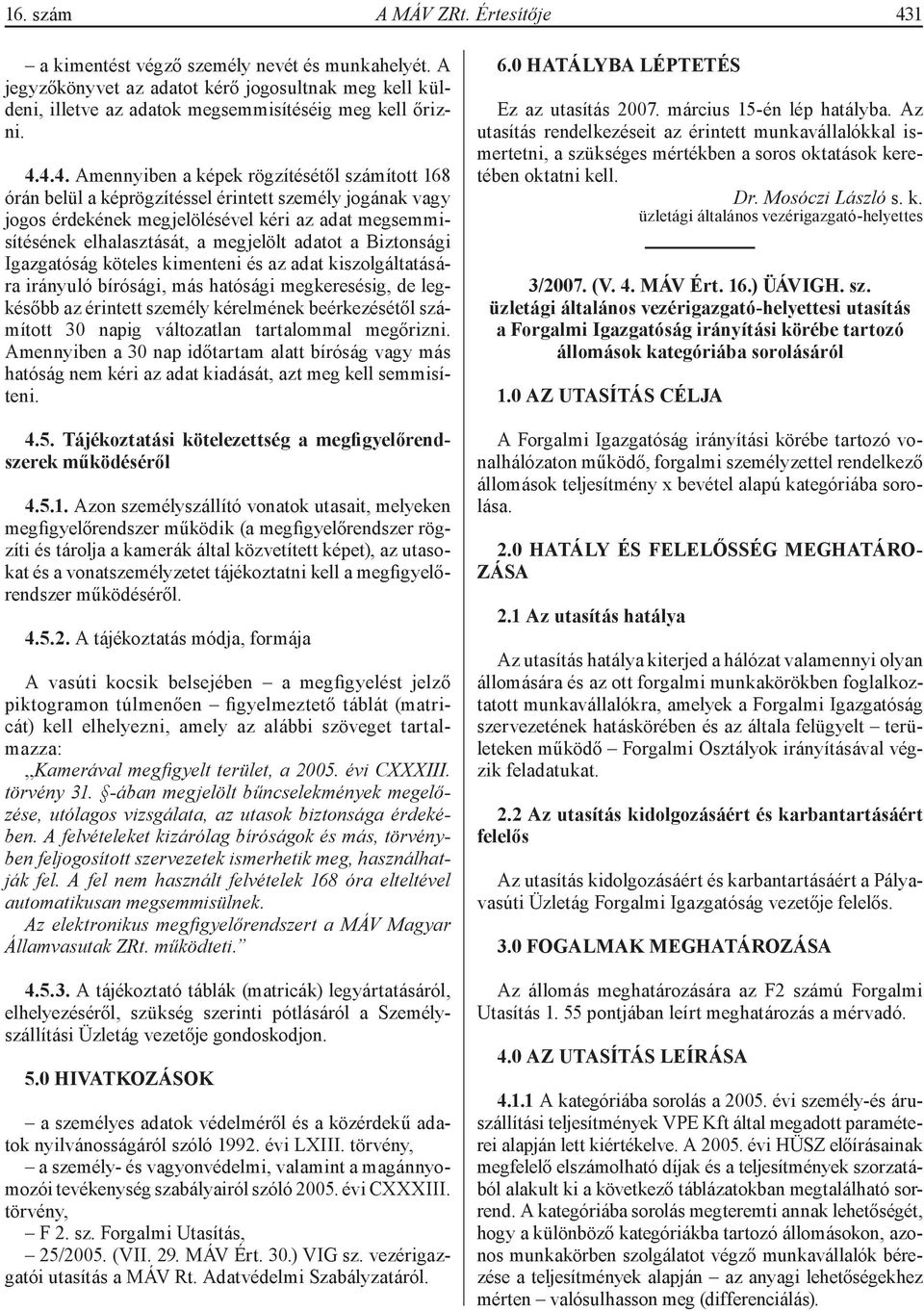 4.4. Amennyiben a képek rögzítésétől számított 168 órán belül a képrögzítéssel érintett személy jogának vagy jogos érdekének megjelölésével kéri az adat megsemmisítésének elhalasztását, a megjelölt