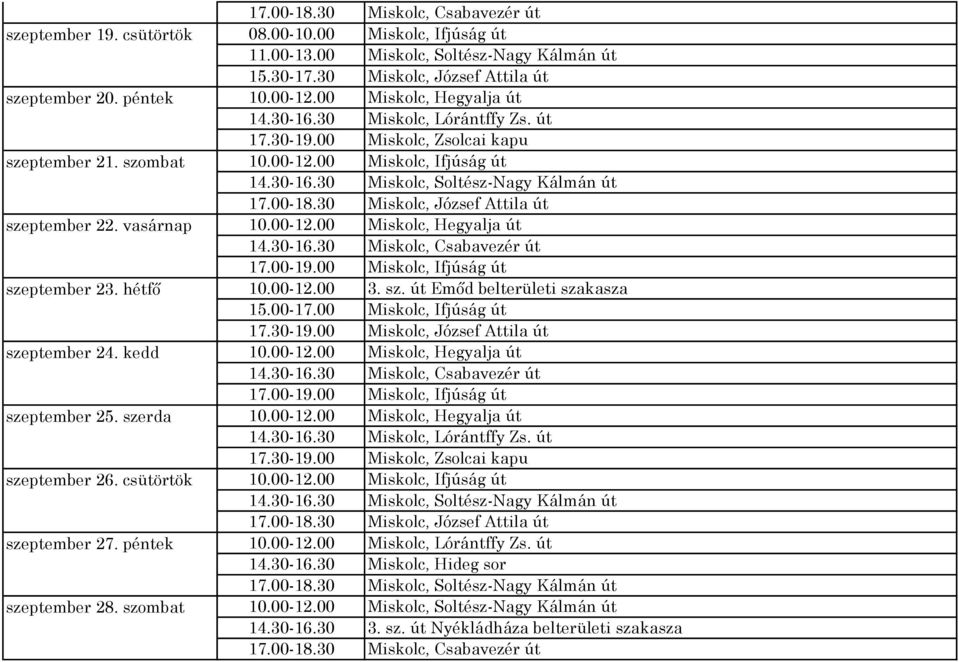 30 Miskolc, József Attila út 10.00-12.00 Miskolc, Hegyalja út 14.30-16.30 Miskolc, Lórántffy Zs. út 17.30-19.00 Miskolc, Zsolcai kapu 10.00-12.00 Miskolc, Ifjúság út 14.30-16.30 Miskolc, Soltész-Nagy Kálmán út 17.