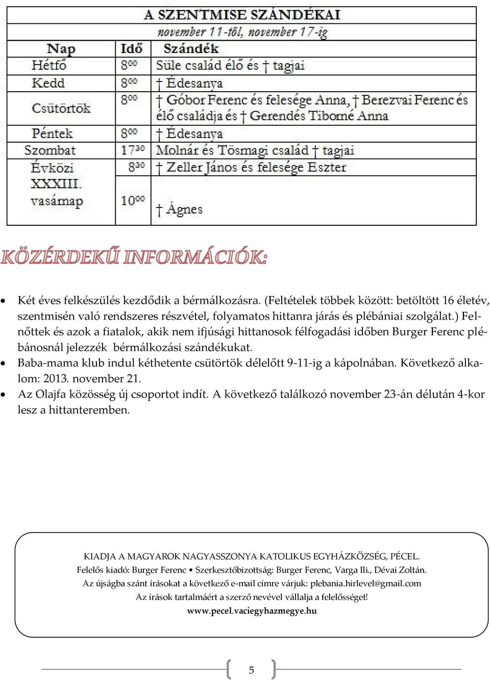 Baba-mama klub indul kéthetente csütörtök délelőtt 9-11-ig a kápolnában. Következő alkalom: 2013. november 21. Az Olajfa közösség új csoportot indít.