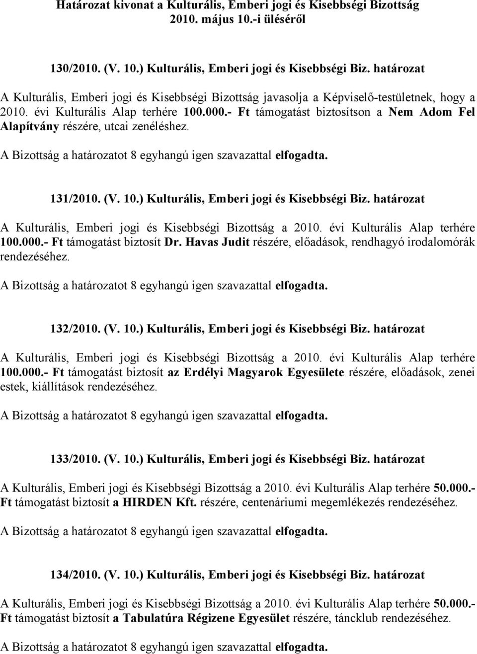 133/2010. (V. 10.) Kulturális, Emberi jogi és Kisebbségi Biz. határozat 50.000.- Ft támogatást biztosít a HIRDEN Kft. részére, centenáriumi megemlékezés rendezéséhez. 134/2010. (V. 10.) Kulturális, Emberi jogi és Kisebbségi Biz. határozat 50.000.- Ft támogatást biztosít a Tabulatúra Régizene Egyesület részére, táncklub rendezéséhez.