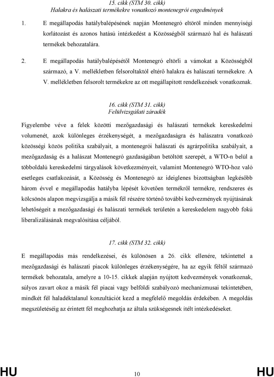 E megállapodás hatálybalépésétől Montenegró eltörli a vámokat a Közösségből származó, a V. mellékletben felsoroltaktól eltérő halakra és halászati termékekre. A V.