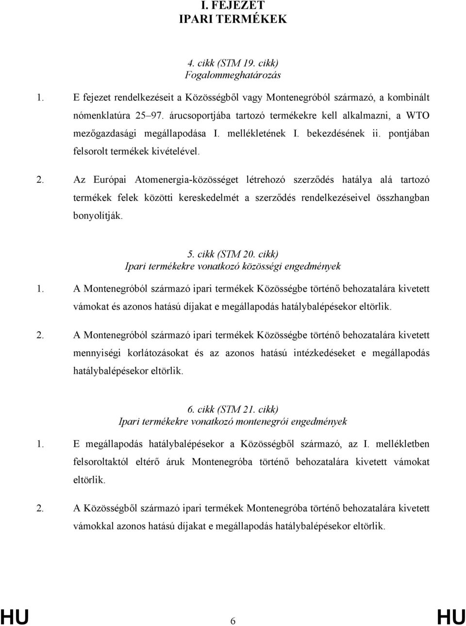 Az Európai Atomenergia-közösséget létrehozó szerződés hatálya alá tartozó termékek felek közötti kereskedelmét a szerződés rendelkezéseivel összhangban bonyolítják. 5. cikk (STM 20.