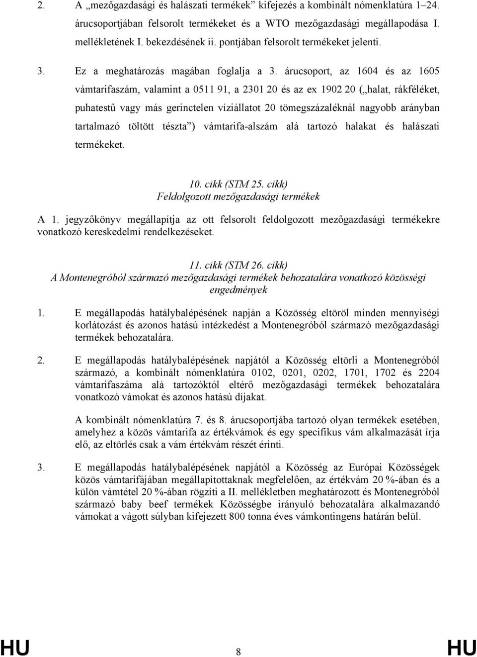 árucsoport, az 1604 és az 1605 vámtarifaszám, valamint a 0511 91, a 2301 20 és az ex 1902 20 ( halat, rákféléket, puhatestű vagy más gerinctelen víziállatot 20 tömegszázaléknál nagyobb arányban