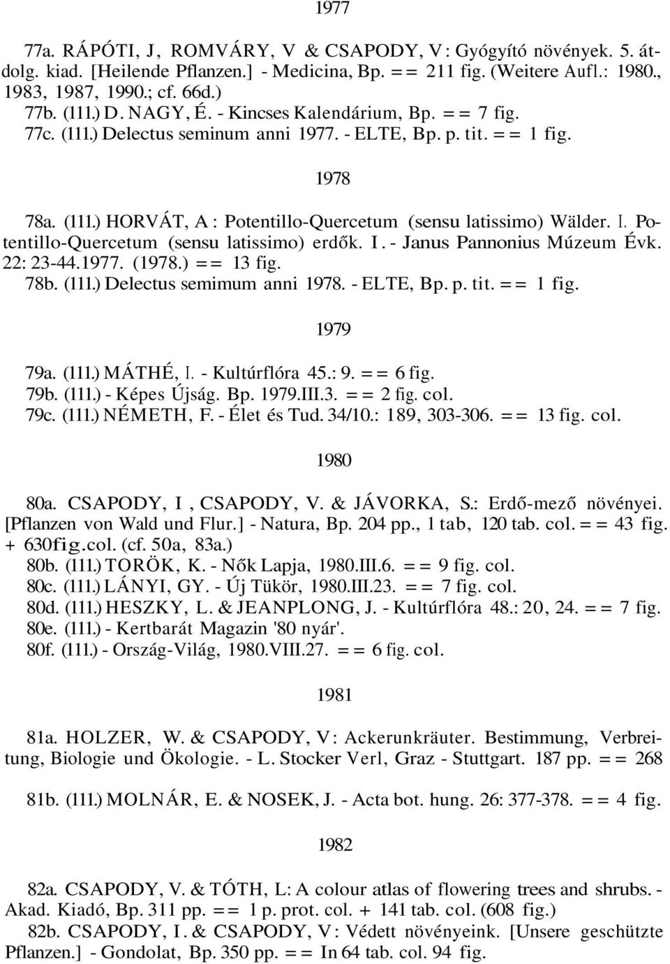 Potentillo-Quercetum (sensu latissimo) erdők. I. - Janus Pannonius Múzeum Évk. 22: 23-44.1977. (1978.) == 13 fig. 78b. (111.) Delectus semimum anni 1978. - ELTE, Bp. p. tit. == 1 fig. 1979 79a. (111.) MÁTHÉ, I.