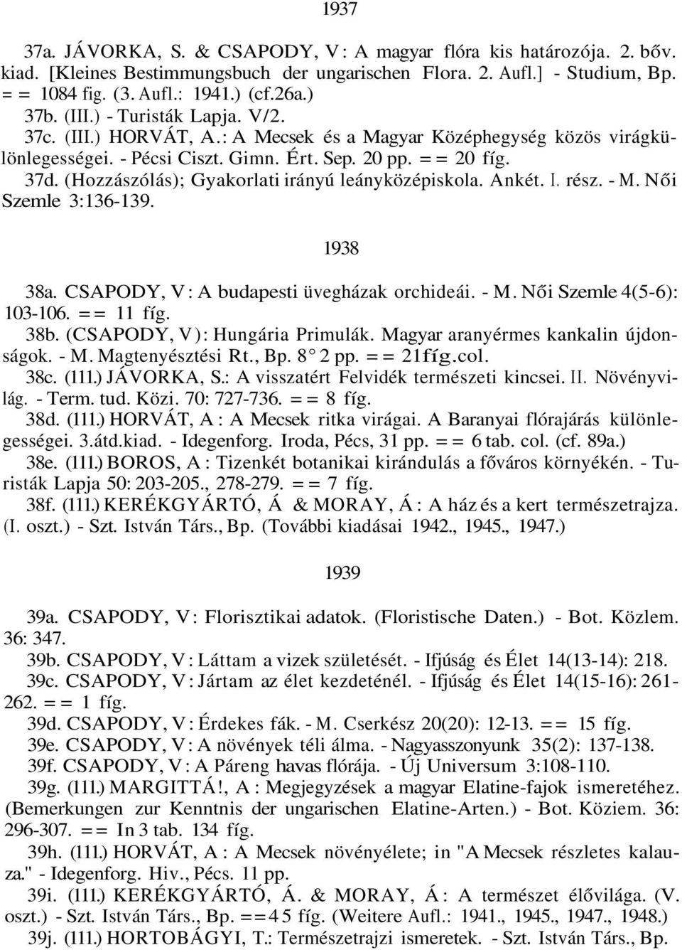 (Hozzászólás); Gyakorlati irányú leányközépiskola. Ankét. I. rész. - M. Női Szemle 3:136-139. 1938 38a. CSAPODY, V: A budapesti üvegházak orchideái. - M. Női Szemle 4(5-6): 103-106. == 11 fíg. 38b.