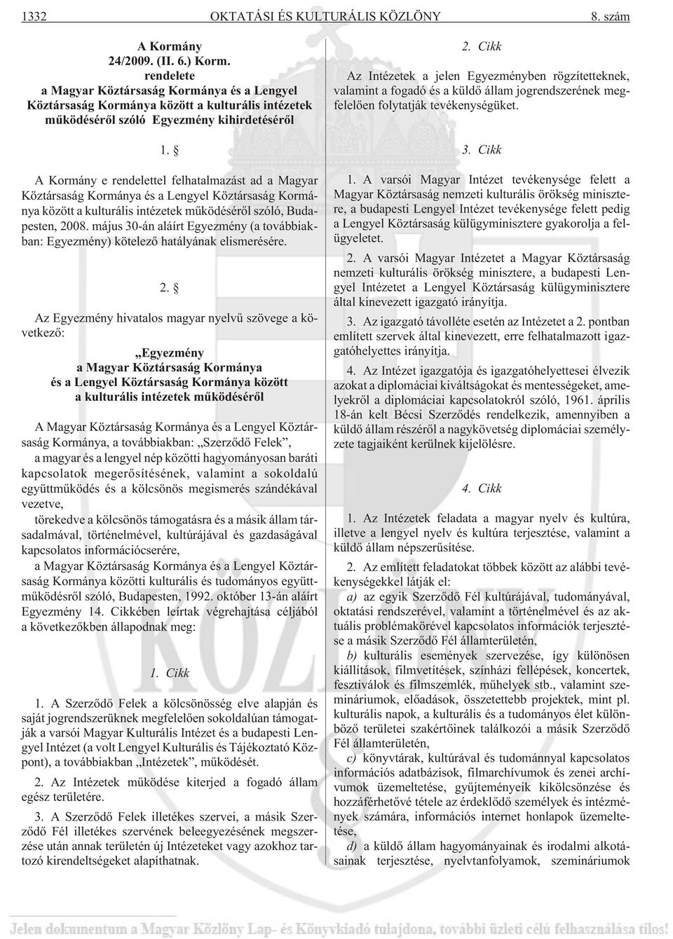 A Kormány e rendelettel felhatalmazást ad a Magyar Köztársaság Kormánya és a Lengyel Köztársaság Kormánya között a kulturális intézetek mûködésérõl szóló, Budapesten, 2008.