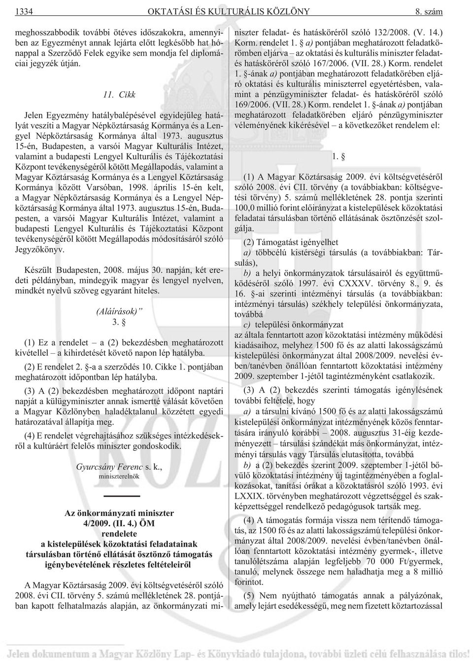 Cikk Jelen Egyezmény hatálybalépésével egyidejûleg hatályát veszíti a Magyar Népköztársaság Kormánya és a Lengyel Népköztársaság Kormánya által 1973.