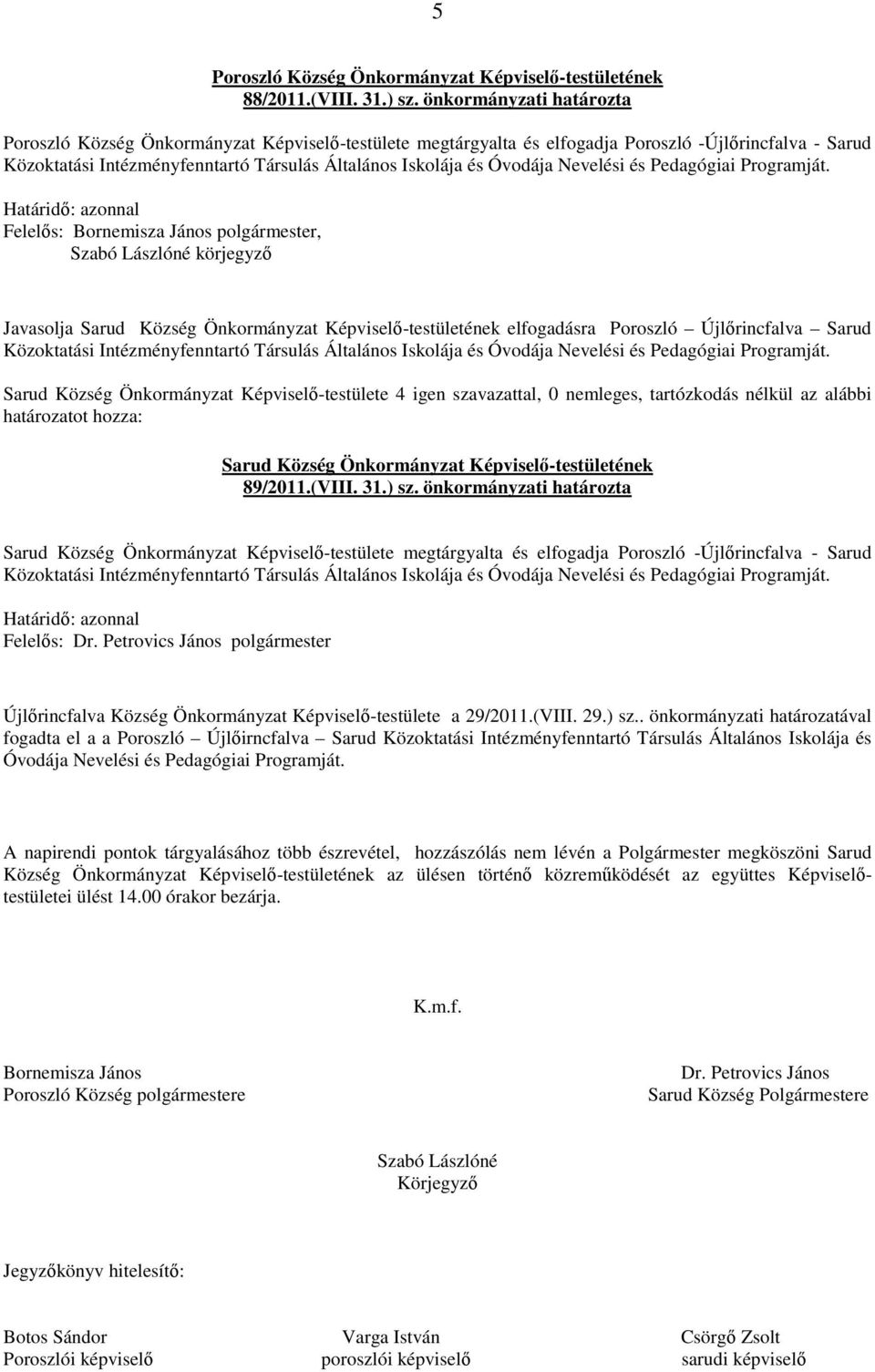 Poroszló Újlőrincfalva Sarud Sarud Község Önkormányzat Képviselő-testülete 4 igen szavazattal, 0 nemleges, tartózkodás nélkül az alábbi 89/2011.(VIII. 31.) sz.