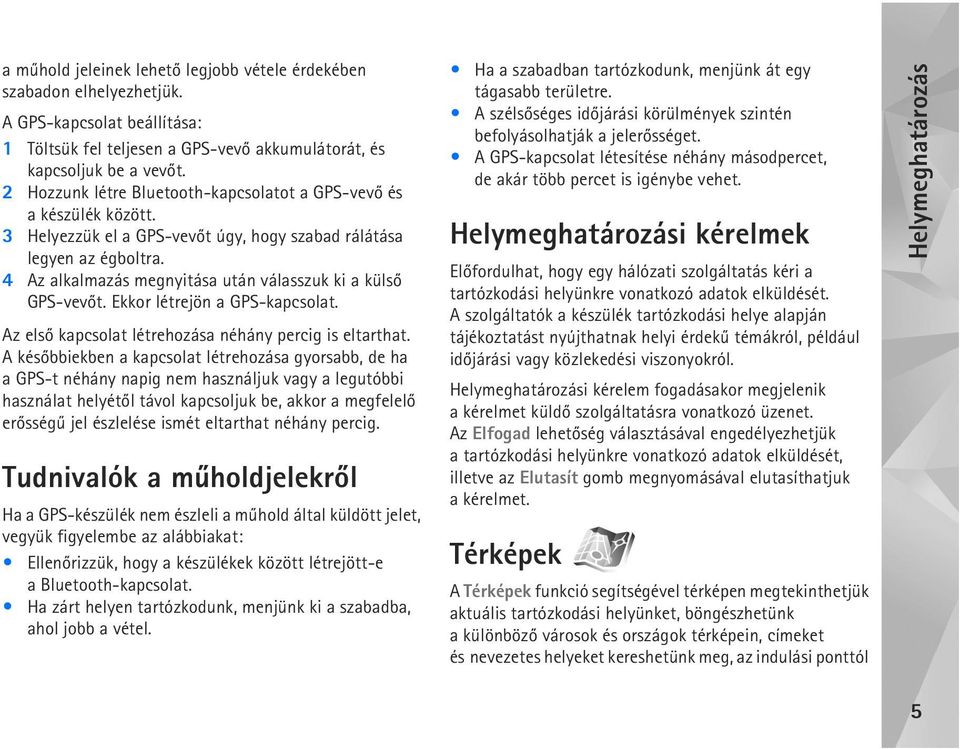 4 Az alkalmazás megnyitása után válasszuk ki a külsõ GPS-vevõt. Ekkor létrejön a GPS-kapcsolat. Az elsõ kapcsolat létrehozása néhány percig is eltarthat.